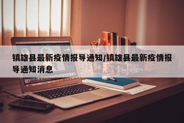 镇雄县最新疫情报导通知/镇雄县最新疫情报导通知消息